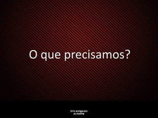 O que precisamos?
 
