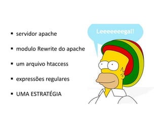  servidor apache

 modulo Rewrite do apache

 um arquivo htaccess

 expressões regulares

 UMA ESTRATÉGIA
 