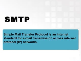 SMTP
Simple Mail Transfer Protocol is an internet
standard for e-mail transmission across internet
protocol (IP) networks.
 