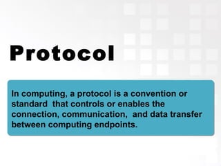 Protocol
In computing, a protocol is a convention or
standard that controls or enables the
connection, communication, and data transfer
between computing endpoints.
 