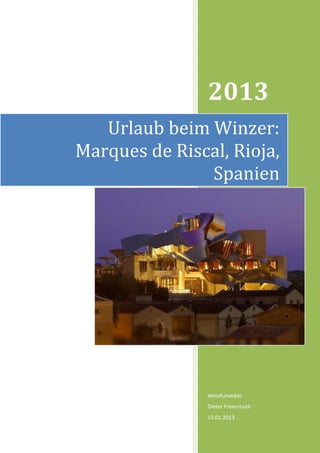 2013
   Urlaub beim Winzer:
Marques de Riscal, Rioja,
               Spanien




                Weinfunatiker
                Dieter Freiermuth
                15.01.2013
 