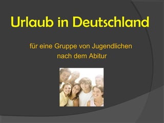 Urlaub in Deutschland
für eine Gruppe von Jugendlichen
nach dem Abitur
 