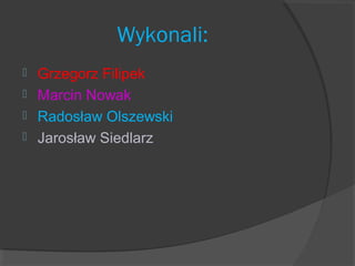 Wykonali:
 Grzegorz Filipek
 Marcin Nowak
 Radosław Olszewski
 Jarosław Siedlarz
 
