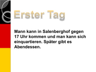 Mann kann in Salenberghof gegen
17 Uhr kommen und man kann sich
einquartieren. Später gibt es
Abendessen.
 