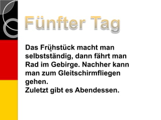 Das Frü̱hstück macht man
selbstständig, dann fährt man
Rad im Gebirge. Nachher kann
man zum Gleitschirmfliegen
gehen.
Zuletzt gibt es Abendessen.
 