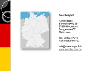 Salenberghof
Familie Boos
Salenbergweg 29
87669 Rieden am
Forggensee OT
Osterreinen
Tel.: 08362-37010
Fax: 08362-940723
info@salenberghof.de
www.salenberghof.de
 