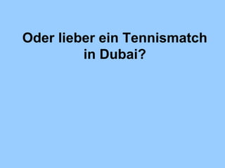 Oder lieber ein Tennismatch in Dubai? 