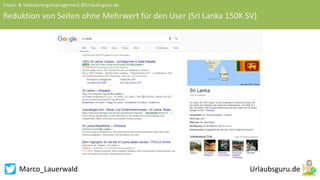 Marco_Lauerwald
Crawl- & Indexierungsmanagement @Urlaubsguru.de
Reduktion von Seiten ohne Mehrwert für den User (Sri Lanka 150K SV)
 