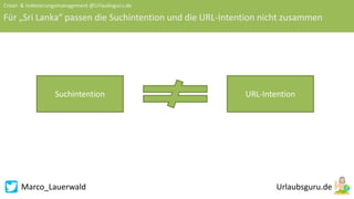 Marco_Lauerwald
URL-IntentionSuchintention
Crawl- & Indexierungsmanagement @Urlaubsguru.de
Für „Sri Lanka“ passen die Suchintention und die URL-Intention nicht zusammen
 