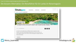 Marco_Lauerwald
Crawl- & Indexierungsmanagement @Urlaubsguru.de
Die bessere Alternative: Ein Reiseführer für Sri Lanka im Reisemagazin
 
