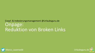 Marco_Lauerwald
Crawl- & Indexierungsmanagement @Urlaubsguru.de
Onpage:
Reduktion von Broken Links
 