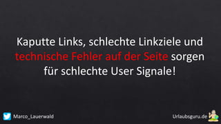 Marco_Lauerwald
Kaputte Links, schlechte Linkziele und
technische Fehler auf der Seite sorgen
für schlechte User Signale!
 
