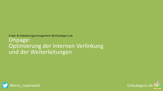 Marco_Lauerwald
Crawl- & Indexierungsmanagement @Urlaubsguru.de
Onpage:
Optimierung der internen Verlinkung
und der Weiterleitungen
 
