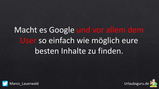 Marco_Lauerwald
Macht es Google und vor allem dem
User so einfach wie möglich eure
besten Inhalte zu finden.
 