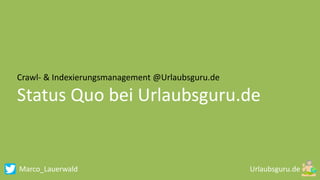 Marco_Lauerwald
Crawl- & Indexierungsmanagement @Urlaubsguru.de
Status Quo bei Urlaubsguru.de
 