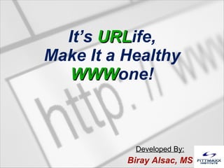 It’s  URL ife, Make It a Healthy WWW one! Developed By: Biray Alsac, MS 