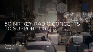 Osman N. C. Yilmaz
Ericsson
5G NR key radio concepts
to support URLLC
 