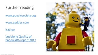 Vodafone Proprietary classified as C1 - Public
Further reading
www.pouzinsociety.org
www.geddes.com
irati.eu
Vodafone Quality of
bandwidth report 2017
 