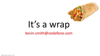 Vodafone Proprietary classified as C1 - Public
It’s a wrap
kevin.smith@vodafone.com
 