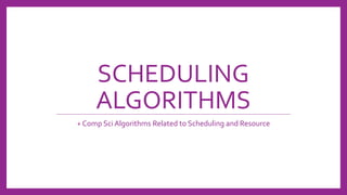 SCHEDULING
ALGORITHMS
+ Comp Sci Algorithms Related to Scheduling and Resource
 