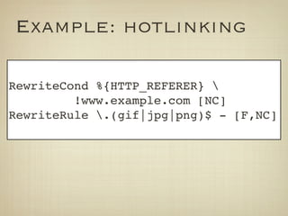 Example: hotlinking

RewriteCond %{HTTP_REFERER} 
         !www.example.com [NC]
RewriteRule .(gif|jpg|png)$ - [F,NC]
 