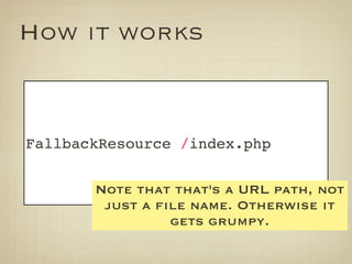 How it works


FallbackResource /index.php


       Note that that's a URL path, not
        just a file name. Otherwise it
                 gets grumpy.
 