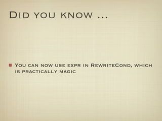 Did you know ...


You can now use expr in RewriteCond, which
is practically magic
 