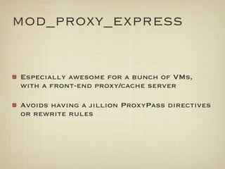 mod_proxy_express


Especially awesome for a bunch of VMs,
with a front-end proxy/cache server

Avoids having a jillion ProxyPass directives
or rewrite rules
 