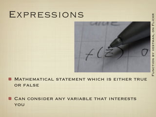 Expressions




                                              Function by vestman, on Flickr
Mathematical statement which is either true
or false

Can consider any variable that interests
you
 