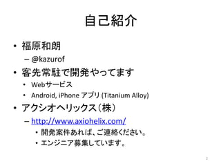 ԼB
? ԭ
C @kazurof

? ȳv_käƤޤ
? Web`ӥ
? Android, iPhone ץ (Titanium Alloy)

? إå꣩
C http://www.axiohelix.com/
? _kСBj
? 󥸥˥ļƤޤ
2

 