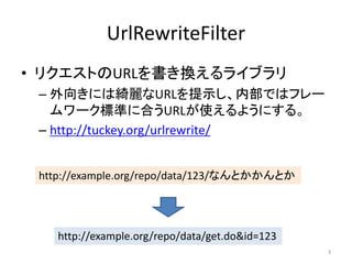 UrlRewriteFilter
? ꥯȤURLQ饤֥
C 򤭤ˤϾ_URLʾڲǤϥե`
`˜ʤ˺ϤURLʹ褦ˤ롣
C http://tuckey.org/urlrewrite/
http://example.org/repo/data/123/ʤȤȤ

http://example.org/repo/data/get.do&id=123
3

 