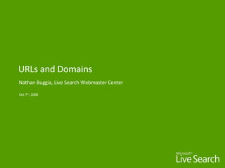 URLs and Domains Nathan Buggia, Live Search Webmaster Center Oct 7 th , 2008 