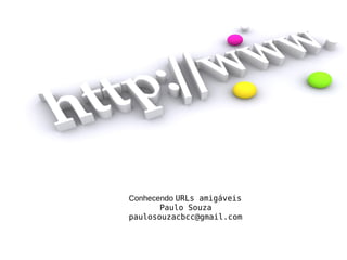 URLs amigáveis (Friendly URLs)

Conhecendo URLs amigáveis
Paulo Souza
paulosouzacbcc@gmail.com

 