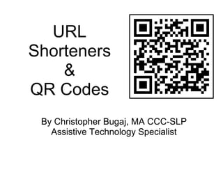 URL
Shorteners
    &
QR C d
   Codes
 By Christopher Bu
                 ugaj, MA CCC-SLP
   Assistive Techn
                 nology Specialist
 