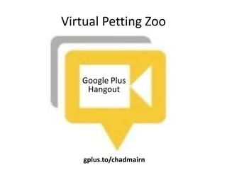 Virtual Petting Zoo



   Google Plus
    Hangout




    gplus.to/chadmairn
 