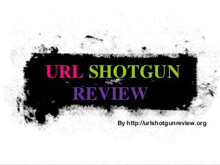 URL SHOTGUN
REVIEW
By http://urlshotgunreview.org
 