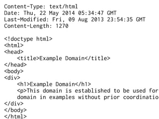 Content-Type: text/html
Date: Thu, 22 May 2014 05:34:47 GMT
Last-Modified: Fri, 09 Aug 2013 23:54:35 GMT
Content-Length: 1270
<!doctype html>
<html>
<head>
<title>Example Domain</title>
</head>
<body>
<div>
<h1>Example Domain</h1>
<p>This domain is established to be used for
domain in examples without prior coordination
</div>
</body>
</html>
 