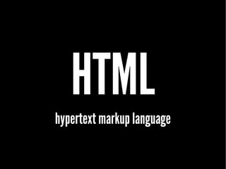 HTML
hypertext markup language
 
