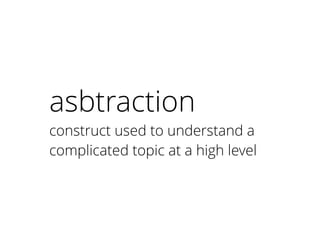 asbtraction
construct used to understand a
complicated topic at a high level
 