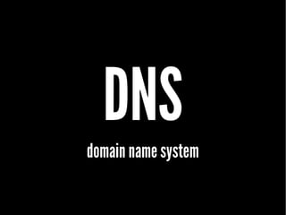 DNS
domain name system
 