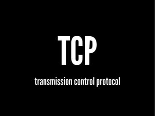 TCP
transmission control protocol
 