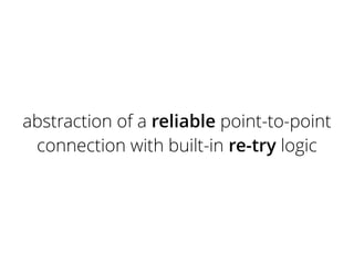 abstraction of a reliable point-to-point
connection with built-in re-try logic
 
