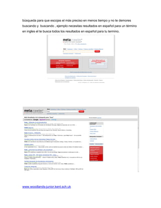 búsqueda para que escojas el más preciso en menos tiempo y no te demores
buscando y buscando , ejemplo necesitas resultados en español para un término
en ingles el te busca todos los resultados en español para tu termino.




www.woodlands-junior.kent.sch.uk
 