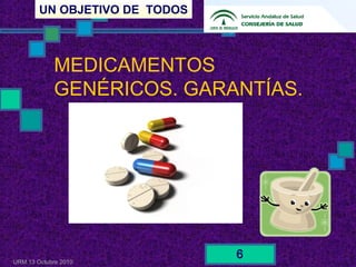 UN OBJETIVO DE TODOS
URM 13 Octubre 2010
6
MEDICAMENTOS
GENÉRICOS. GARANTÍAS.
 