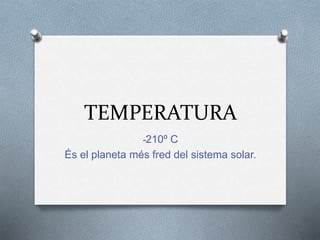 TEMPERATURA
-210º C
És el planeta més fred del sistema solar.
 