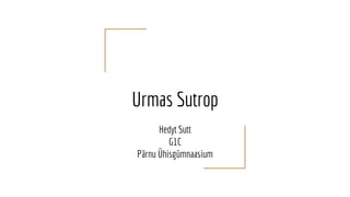 Urmas Sutrop
Hedyt Sutt
G1C
Pärnu Ühisgümnaasium
 
