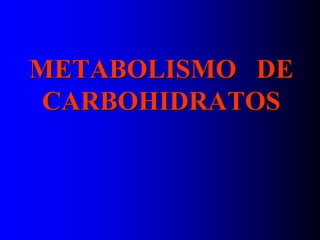 METABOLISMO DE
CARBOHIDRATOS
 
