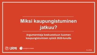 Miksi kaupungistuminen
jatkuu?
Argumentteja keskusteluun Suomen
kaupungistumisen syistä 2020-luvulla
6.2.2020
 