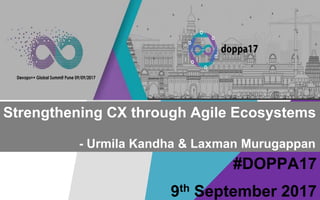 #DOPPA17
Strengthening CX through Agile Ecosystems
- Urmila Kandha & Laxman Murugappan
9th September 2017
 