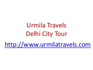 Urmila Travels
Delhi City Tour
http://www.urmilatravels.com
 